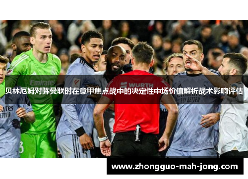 贝林厄姆对阵曼联时在意甲焦点战中的决定性中场价值解析战术影响评估