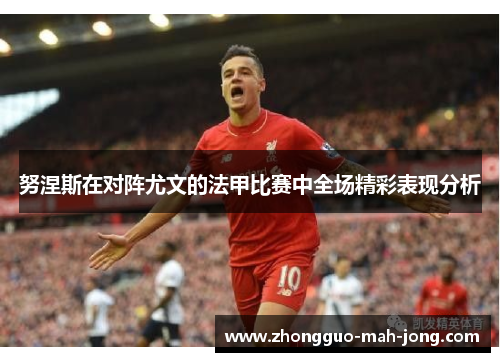 努涅斯在对阵尤文的法甲比赛中全场精彩表现分析