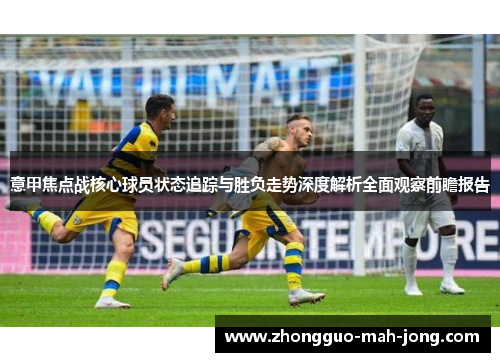 意甲焦点战核心球员状态追踪与胜负走势深度解析全面观察前瞻报告