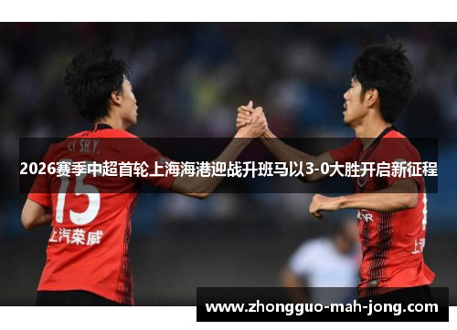 2026赛季中超首轮上海海港迎战升班马以3-0大胜开启新征程