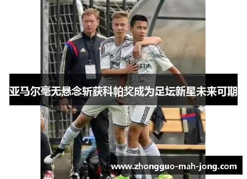 亚马尔毫无悬念斩获科帕奖成为足坛新星未来可期