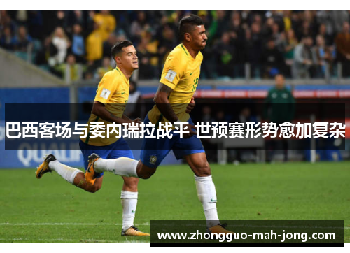 巴西客场与委内瑞拉战平 世预赛形势愈加复杂