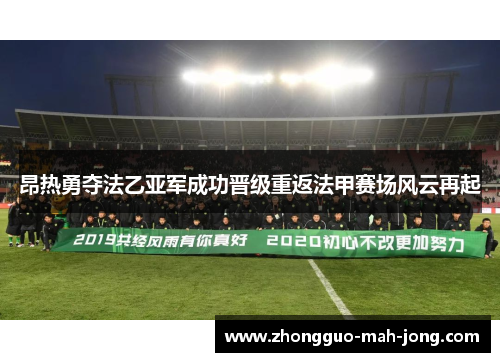 昂热勇夺法乙亚军成功晋级重返法甲赛场风云再起