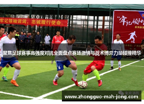 聚焦足球赛事高强度对抗全面盘点赛场激情与战术博弈力量碰撞精华