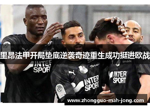 里昂法甲开局垫底逆袭奇迹重生成功挺进欧战