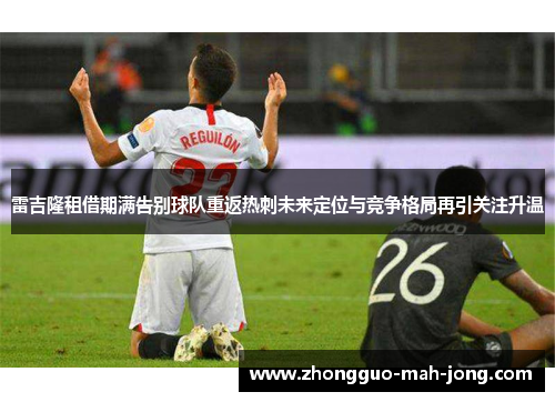 雷吉隆租借期满告别球队重返热刺未来定位与竞争格局再引关注升温