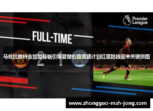马兹拉维转会加盟曼联引爆夏窗右路重建计划红魔防线迎来关键拼图