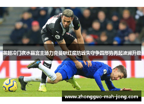 英超冷门夜水晶宫主场力克曼联红魔防线失守争四形势再起波澜升级 英超冷门夜水晶宫主场力克曼联红魔防线失守争四形势再起波澜升级