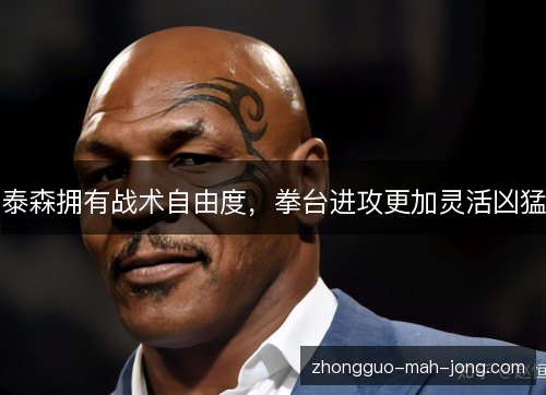 泰森拥有战术自由度，拳台进攻更加灵活凶猛